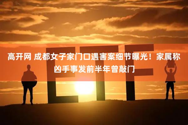 高开网 成都女子家门口遇害案细节曝光！家属称凶手事发前半年曾敲门