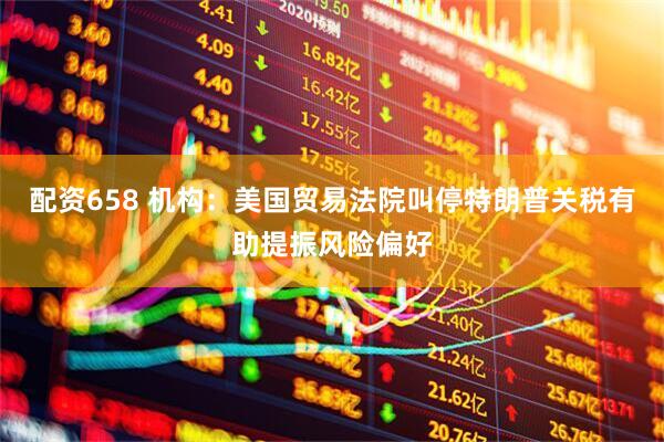 配资658 机构：美国贸易法院叫停特朗普关税有助提振风险偏好
