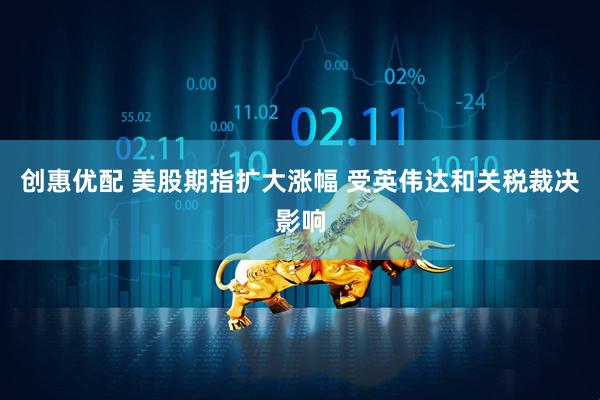 创惠优配 美股期指扩大涨幅 受英伟达和关税裁决影响