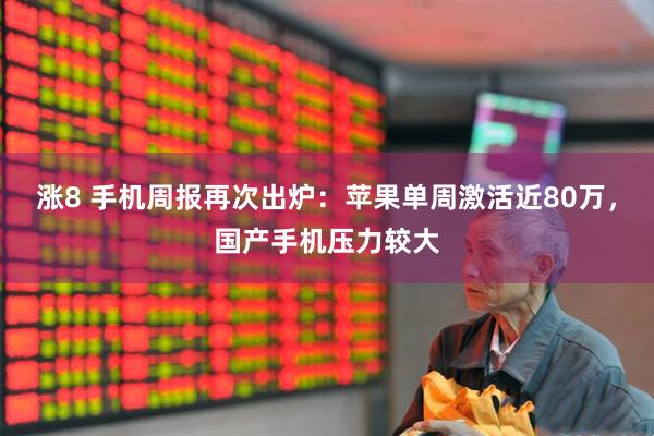 涨8 手机周报再次出炉：苹果单周激活近80万，国产手机压力较大
