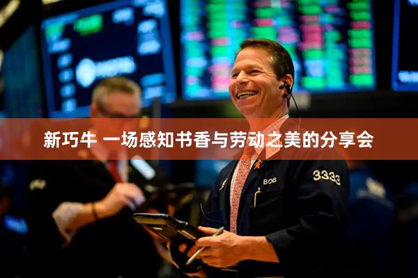 新巧牛 一场感知书香与劳动之美的分享会