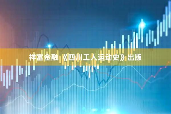 祥富金融 《四川工人运动史》出版