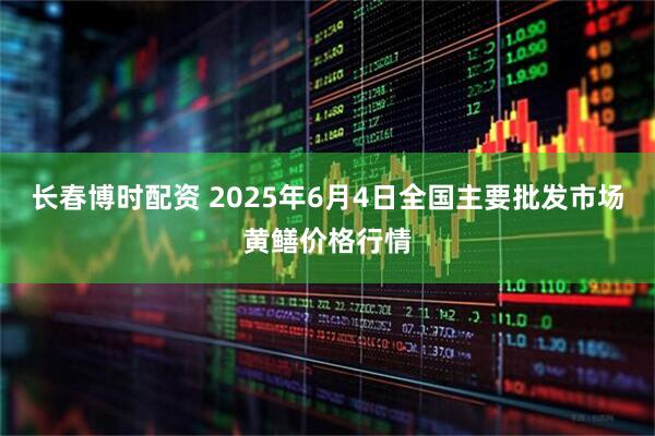 长春博时配资 2025年6月4日全国主要批发市场黄鳝价格行情