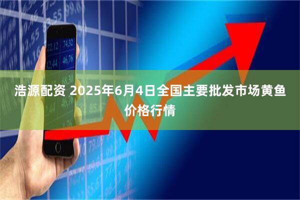浩源配资 2025年6月4日全国主要批发市场黄鱼价格行情