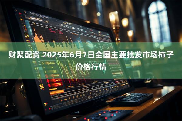 财聚配资 2025年6月7日全国主要批发市场柿子价格行情