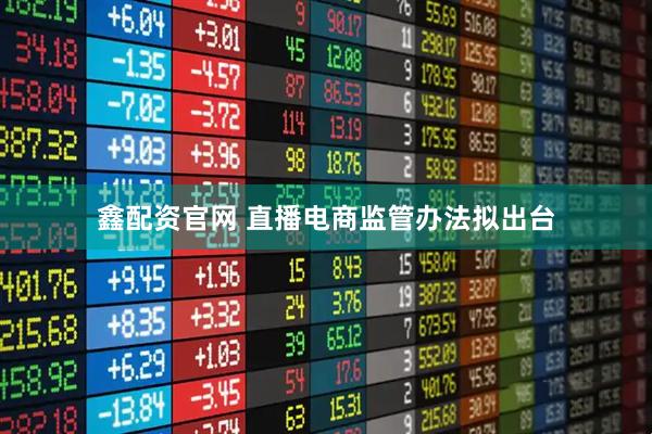 鑫配资官网 直播电商监管办法拟出台