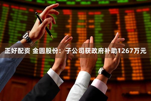 正好配资 金圆股份：子公司获政府补助1267万元