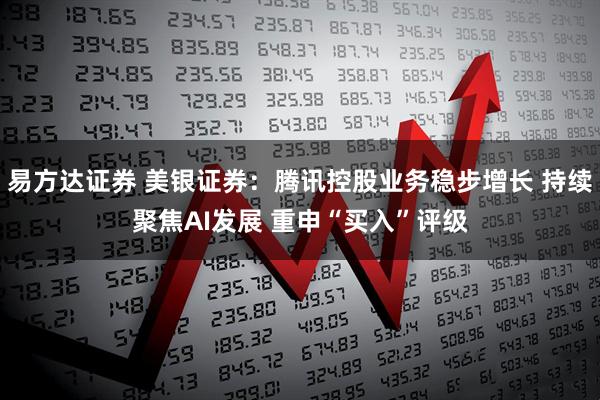 易方达证券 美银证券：腾讯控股业务稳步增长 持续聚焦AI发展 重申“买入”评级