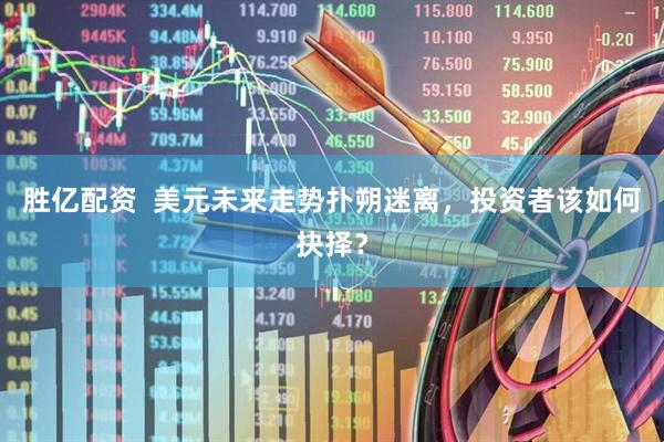 胜亿配资  美元未来走势扑朔迷离，投资者该如何抉择？