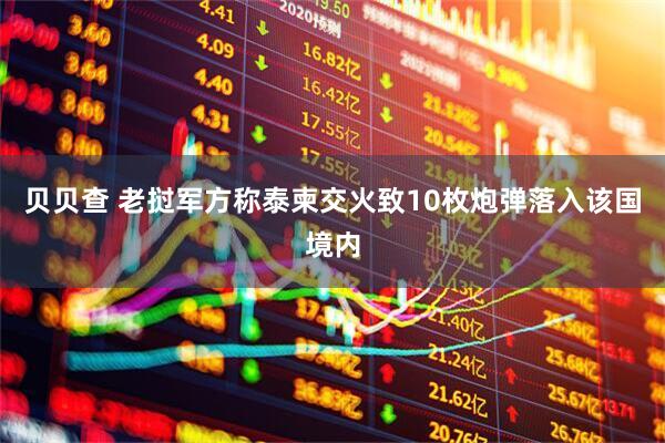 贝贝查 老挝军方称泰柬交火致10枚炮弹落入该国境内