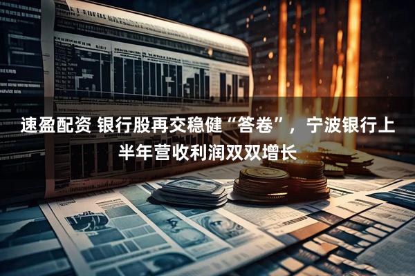 速盈配资 银行股再交稳健“答卷”，宁波银行上半年营收利润双双增长