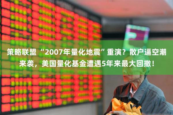 策略联盟 “2007年量化地震”重演？散户逼空潮来袭，美国量化基金遭遇5年来最大回撤！