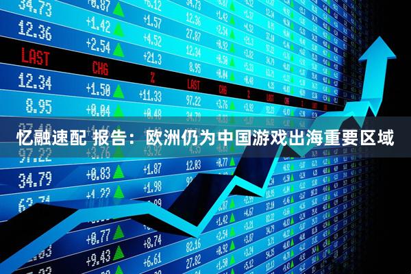 忆融速配 报告：欧洲仍为中国游戏出海重要区域