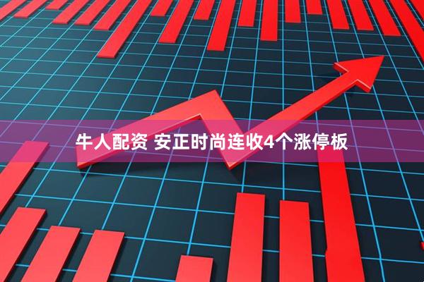 牛人配资 安正时尚连收4个涨停板
