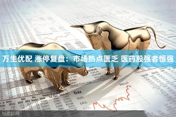 万生优配 涨停复盘：市场热点匮乏 医药股强者恒强