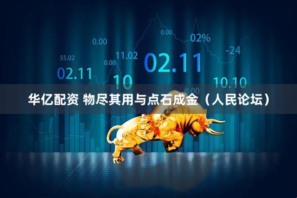 华亿配资 物尽其用与点石成金（人民论坛）