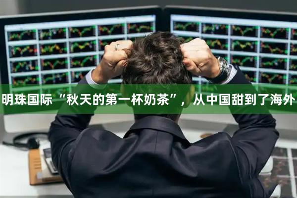 明珠国际 “秋天的第一杯奶茶”，从中国甜到了海外