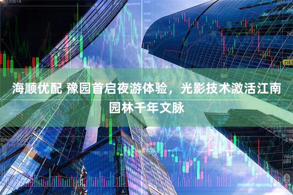 海顺优配 豫园首启夜游体验，光影技术激活江南园林千年文脉