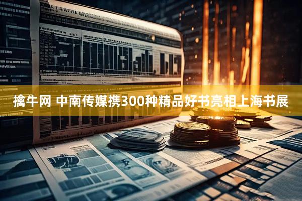 擒牛网 中南传媒携300种精品好书亮相上海书展