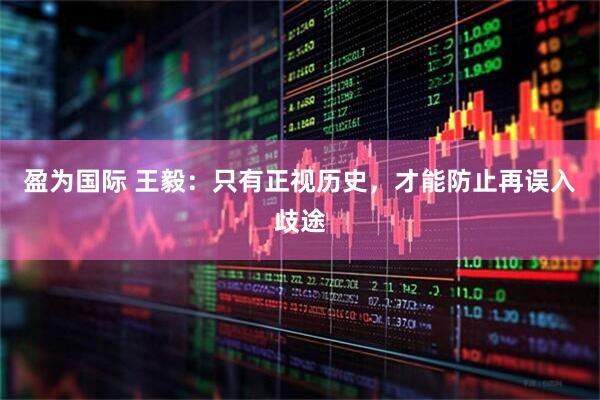 盈为国际 王毅：只有正视历史，才能防止再误入歧途