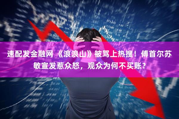 速配发金融网 《浪浪山》被骂上热搜！傅首尔苏敏宣发惹众怒，观众为何不买账？