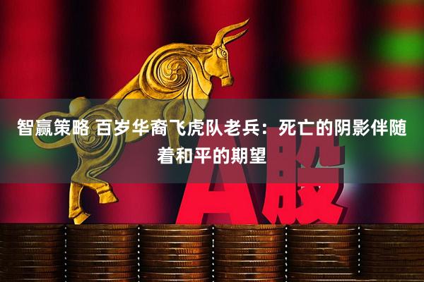 智赢策略 百岁华裔飞虎队老兵：死亡的阴影伴随着和平的期望