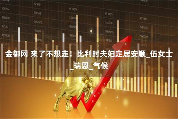 金御网 来了不想走！比利时夫妇定居安顺_伍女士_瑞恩_气候