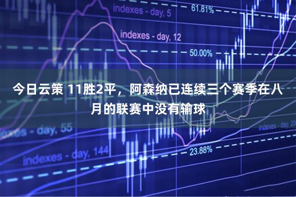 今日云策 11胜2平，阿森纳已连续三个赛季在八月的联赛中没有输球