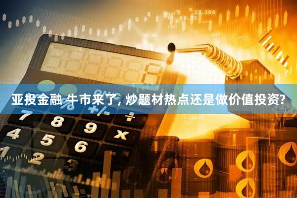 亚投金融 牛市来了, 炒题材热点还是做价值投资?
