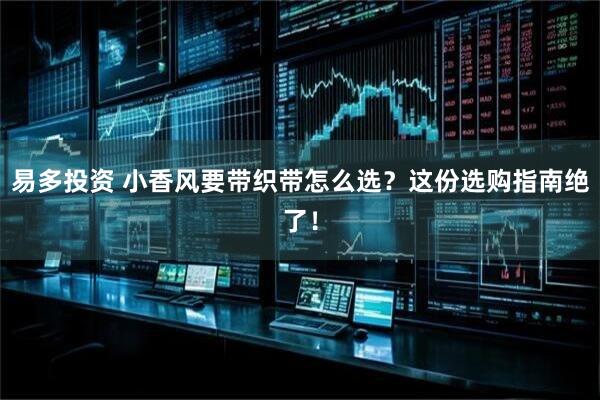 易多投资 小香风要带织带怎么选？这份选购指南绝了！
