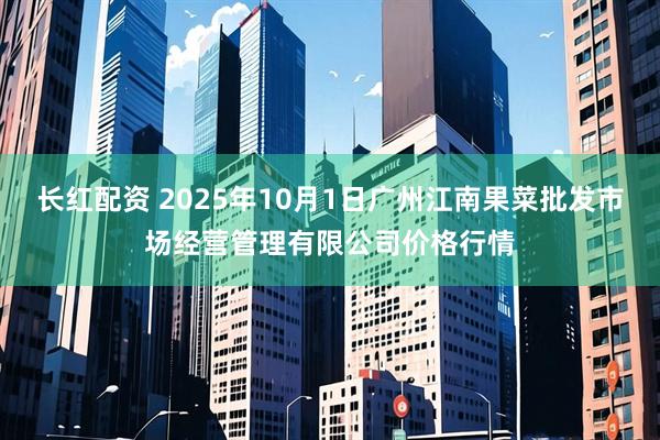 长红配资 2025年10月1日广州江南果菜批发市场经营管理有限公司价格行情