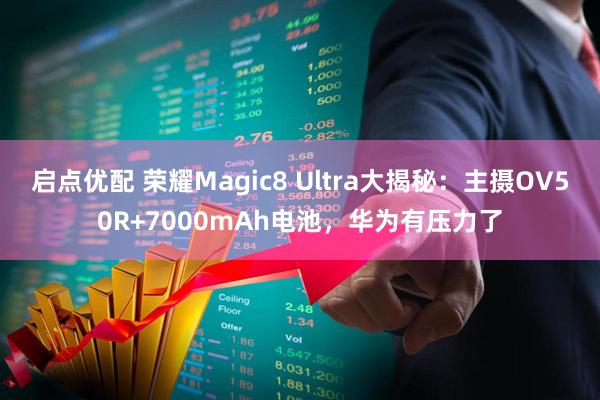 启点优配 荣耀Magic8 Ultra大揭秘:主摄OV50R+7000mAh电池,华为有压力了