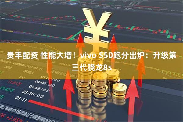 贵丰配资 性能大增！vivo S50跑分出炉：升级第三代骁龙8s