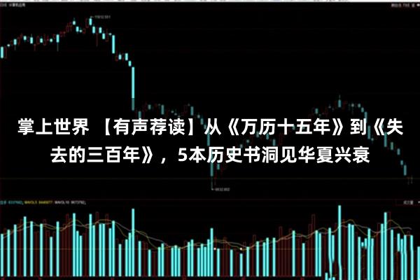 掌上世界 【有声荐读】从《万历十五年》到《失去的三百年》，5本历史书洞见华夏兴衰