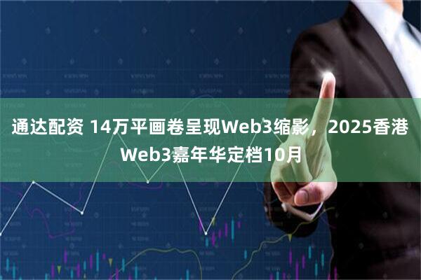 通达配资 14万平画卷呈现Web3缩影，2025香港Web3嘉年华定档10月