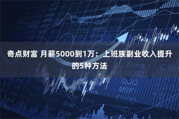 奇点财富 月薪5000到1万：上班族副业收入提升的5种方法