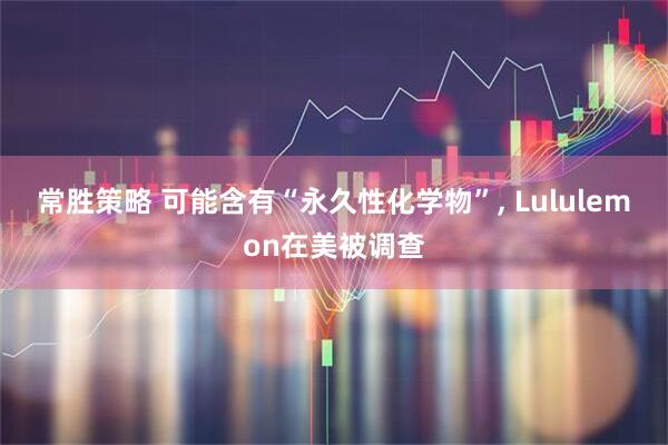 常胜策略 可能含有“永久性化学物”, Lululemon在美被调查