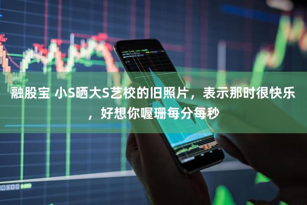 融股宝 小S晒大S艺校的旧照片，表示那时很快乐，好想你喔珊每分每秒