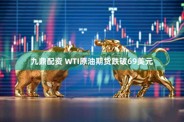 九鼎配资 WTI原油期货跌破69美元