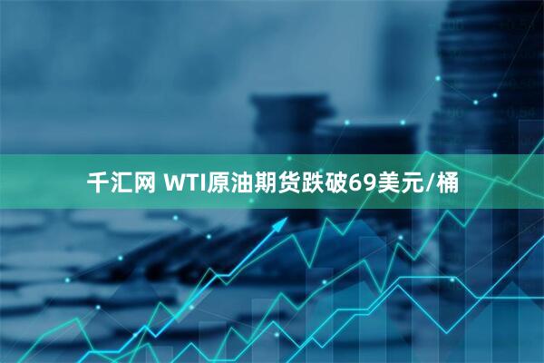 千汇网 WTI原油期货跌破69美元/桶