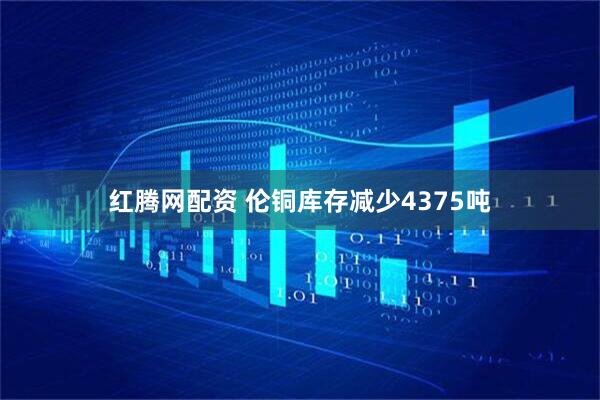 红腾网配资 伦铜库存减少4375吨